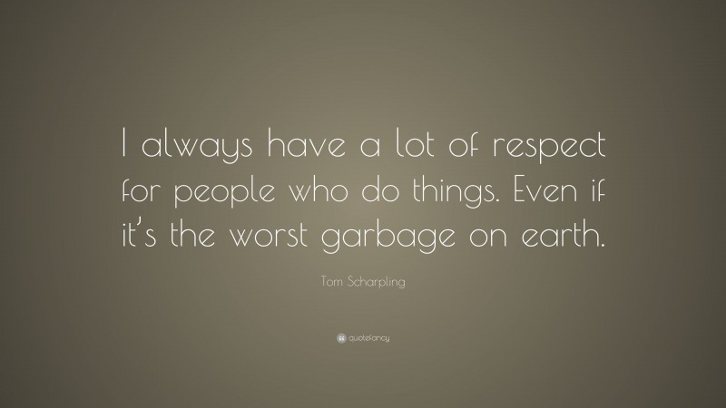 Tom Scharpling Quote: “I always have a lot of respect for people who do things. Even if it’s the worst garbage on earth.”