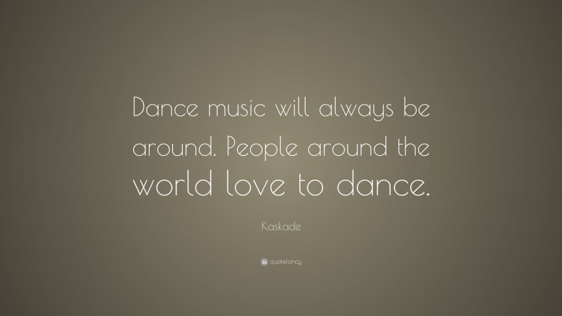 Kaskade Quote: “Dance music will always be around. People around the world love to dance.”