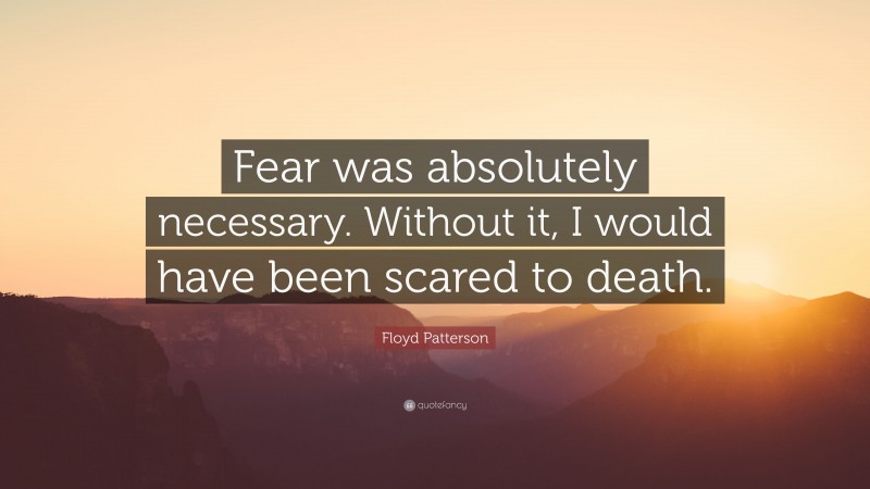 Floyd Patterson Quote: “Fear was absolutely necessary. Without it, I would have been scared to death.”