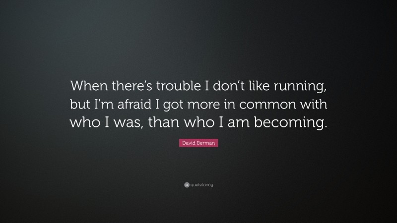 David Berman Quote: “When there’s trouble I don’t like running, but I’m afraid I got more in common with who I was, than who I am becoming.”