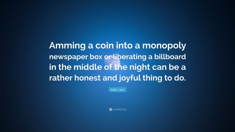 Kalle Lasn Quote: “Amming a coin into a monopoly newspaper box or liberating a billboard in the middle of the night can be a rather honest and joyful thing to do.”