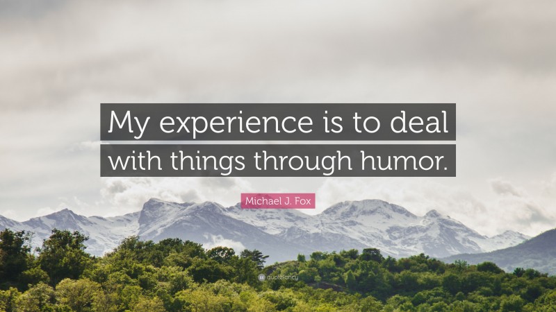 Michael J. Fox Quote: “My experience is to deal with things through humor.”