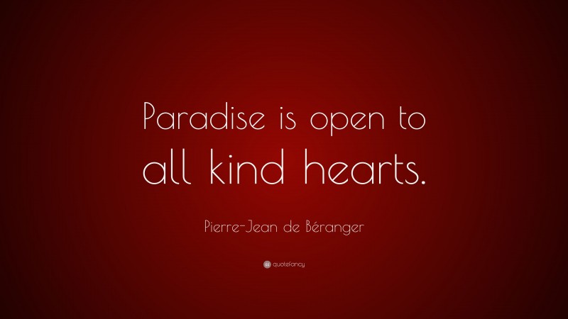 Pierre-Jean de Béranger Quote: “Paradise is open to all kind hearts.”