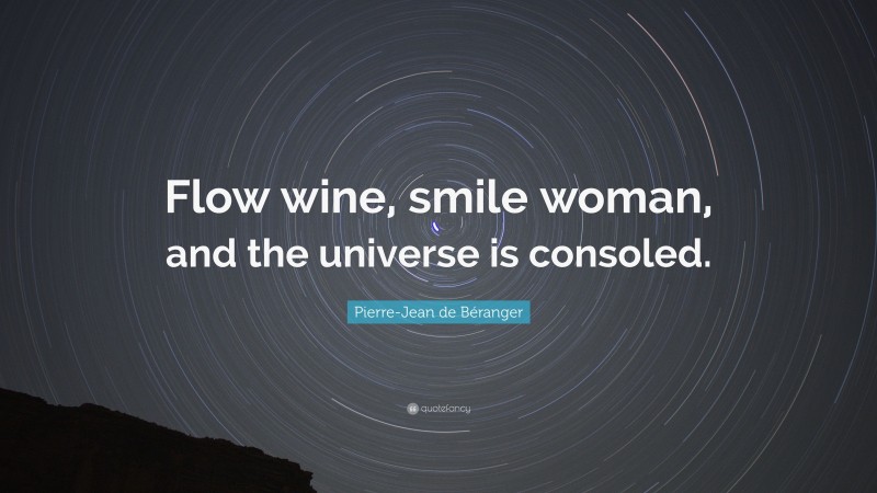 Pierre-Jean de Béranger Quote: “Flow wine, smile woman, and the universe is consoled.”