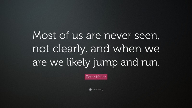 Peter Heller Quote: “Most of us are never seen, not clearly, and when we are we likely jump and run.”