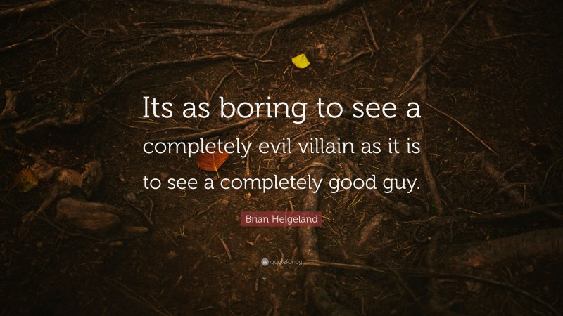 Brian Helgeland Quote: “Its as boring to see a completely evil villain as it is to see a completely good guy.”
