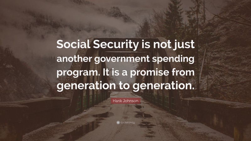 Hank Johnson Quote: “Social Security is not just another government spending program. It is a promise from generation to generation.”