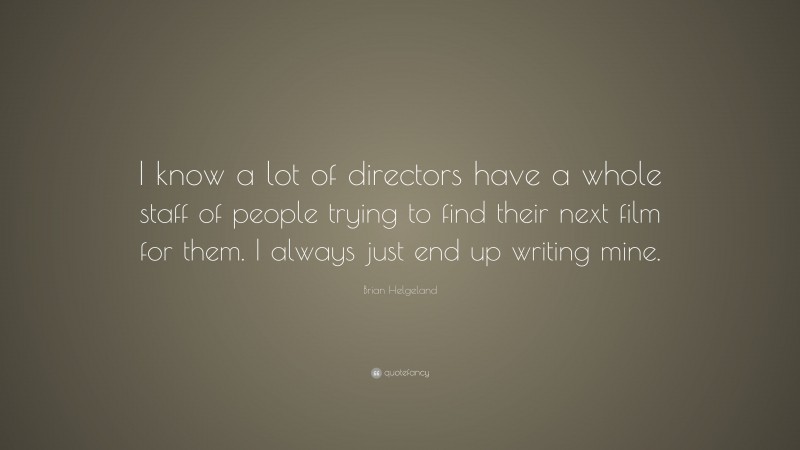 Brian Helgeland Quote: “I know a lot of directors have a whole staff of people trying to find their next film for them. I always just end up writing mine.”