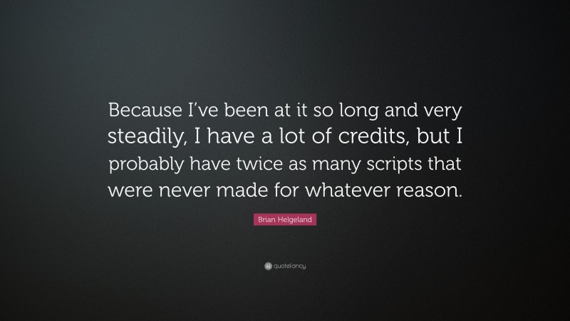 Brian Helgeland Quote: “Because I’ve been at it so long and very steadily, I have a lot of credits, but I probably have twice as many scripts that were never made for whatever reason.”