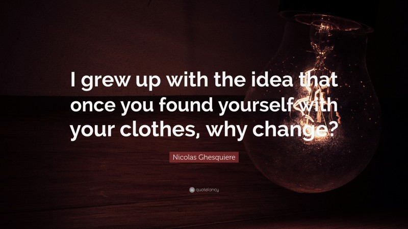 Nicolas Ghesquiere Quote: “I grew up with the idea that once you found yourself with your clothes, why change?”