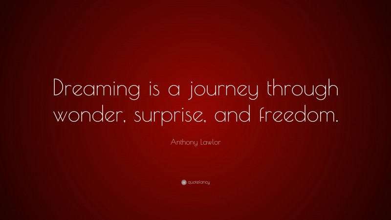 Anthony Lawlor Quote: “Dreaming is a journey through wonder, surprise, and freedom.”