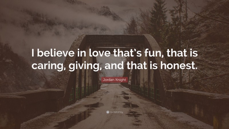 Jordan Knight Quote: “I believe in love that’s fun, that is caring, giving, and that is honest.”