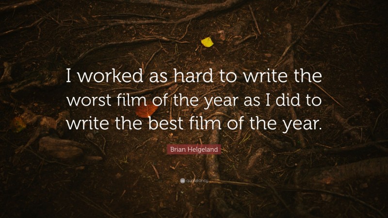 Brian Helgeland Quote: “I worked as hard to write the worst film of the year as I did to write the best film of the year.”