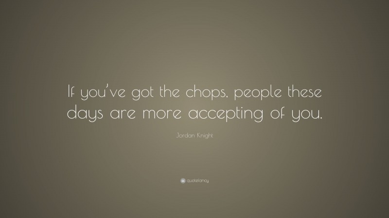 Jordan Knight Quote: “If you’ve got the chops, people these days are more accepting of you.”