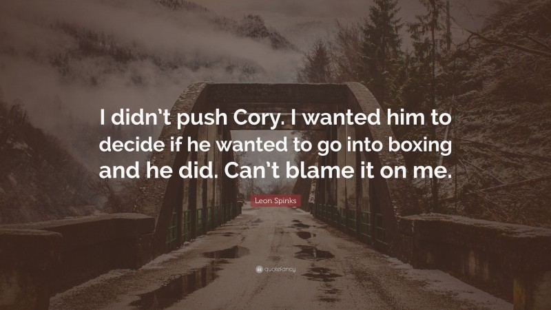 Leon Spinks Quote: “I didn’t push Cory. I wanted him to decide if he wanted to go into boxing and he did. Can’t blame it on me.”