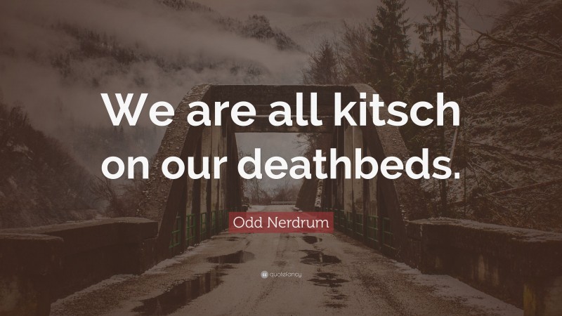 Odd Nerdrum Quote: “We are all kitsch on our deathbeds.”