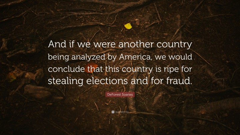DeForest Soaries Quote: “And if we were another country being analyzed by America, we would conclude that this country is ripe for stealing elections and for fraud.”