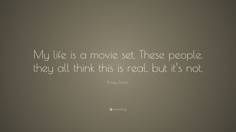 Brody Jenner Quote: “My life is a movie set. These people, they all think this is real, but it’s not.”