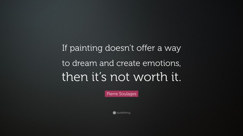 Pierre Soulages Quote: “If painting doesn’t offer a way to dream and create emotions, then it’s not worth it.”