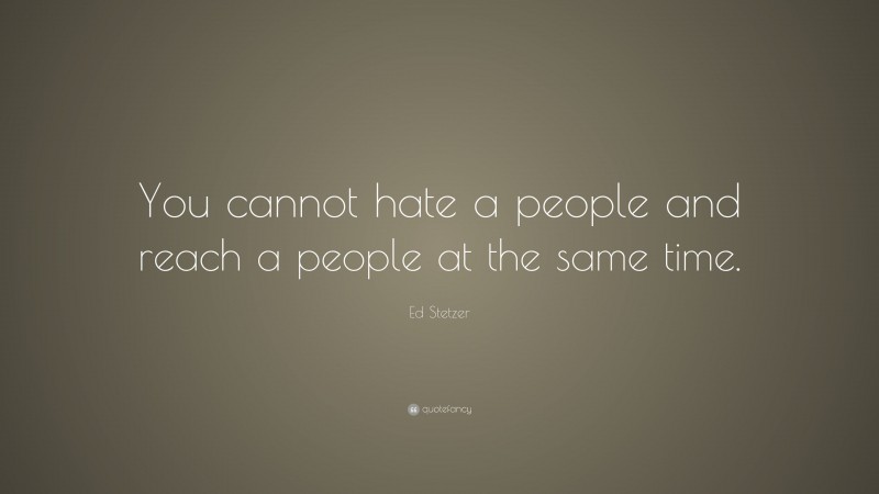 Ed Stetzer Quote: “You cannot hate a people and reach a people at the same time.”