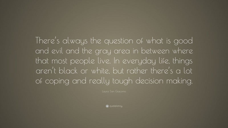 Laura San Giacomo Quote: “There’s always the question of what is good and evil and the gray area in between where that most people live. In everyday life, things aren’t black or white, but rather there’s a lot of coping and really tough decision making.”