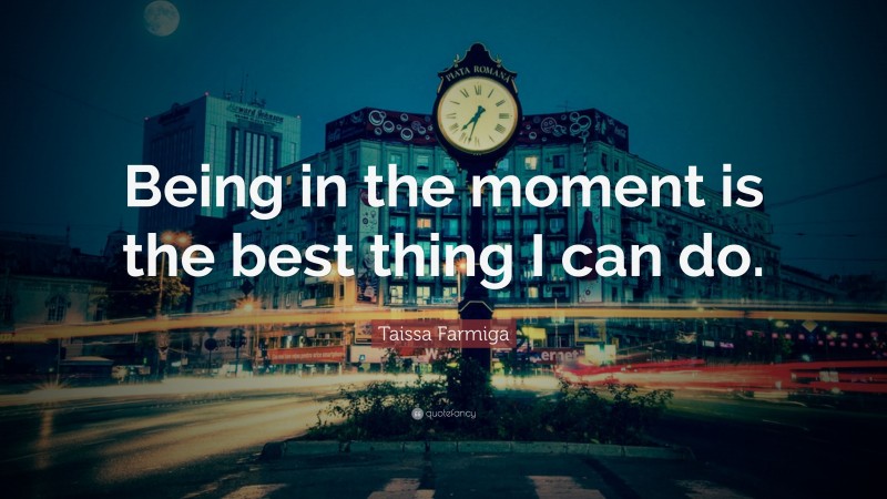Taissa Farmiga Quote: “Being in the moment is the best thing I can do.”