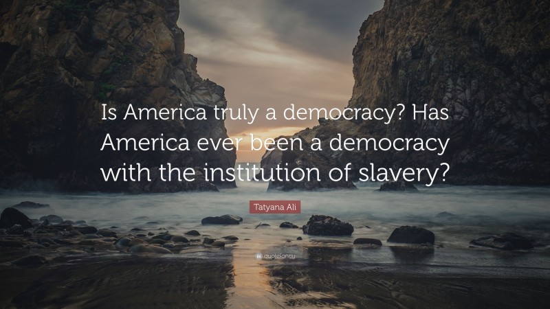 Tatyana Ali Quote: “Is America truly a democracy? Has America ever been a democracy with the institution of slavery?”