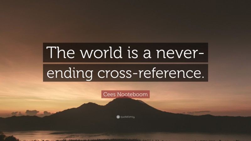 Cees Nooteboom Quote: “The world is a never-ending cross-reference.”