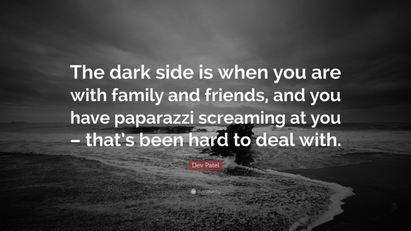 Dev Patel Quote: “The dark side is when you are with family and friends, and you have paparazzi screaming at you – that’s been hard to deal with.”