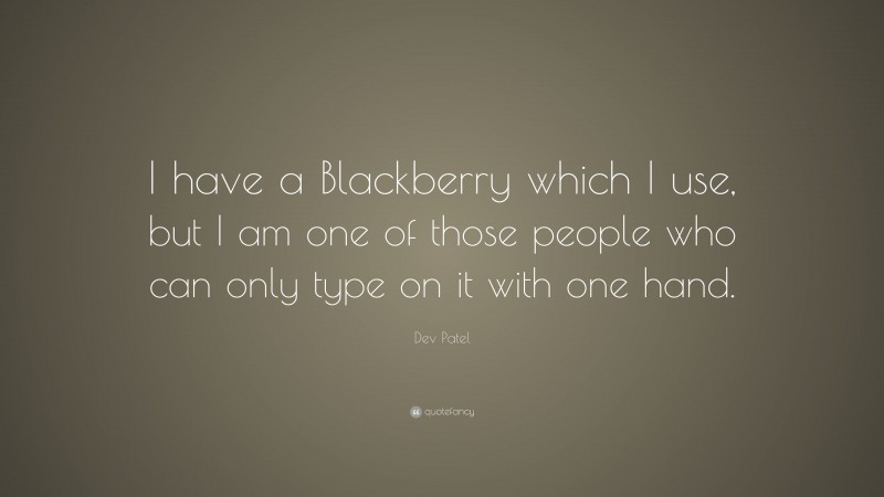 Dev Patel Quote: “I have a Blackberry which I use, but I am one of those people who can only type on it with one hand.”