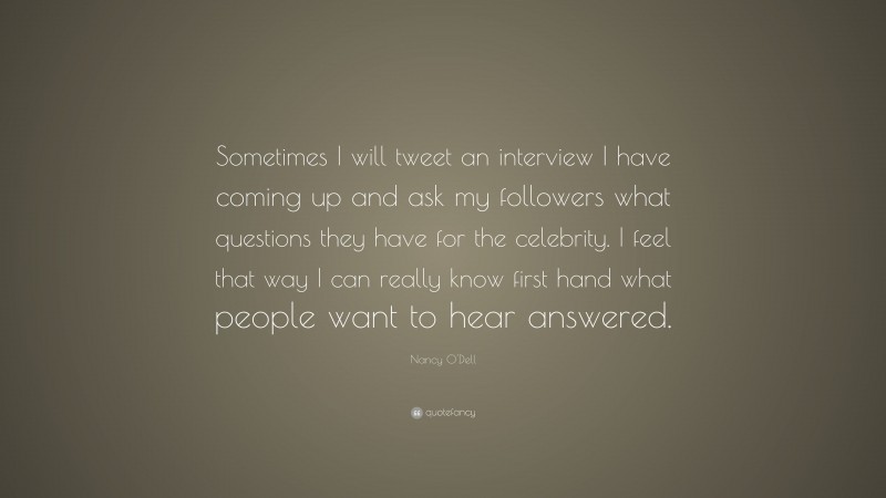 Nancy O'Dell Quote: “Sometimes I will tweet an interview I have coming up and ask my followers what questions they have for the celebrity. I feel that way I can really know first hand what people want to hear answered.”