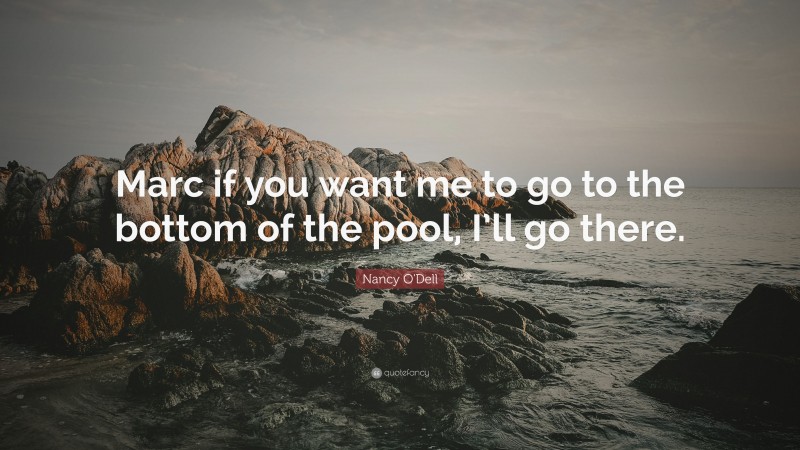 Nancy O'Dell Quote: “Marc if you want me to go to the bottom of the pool, I’ll go there.”