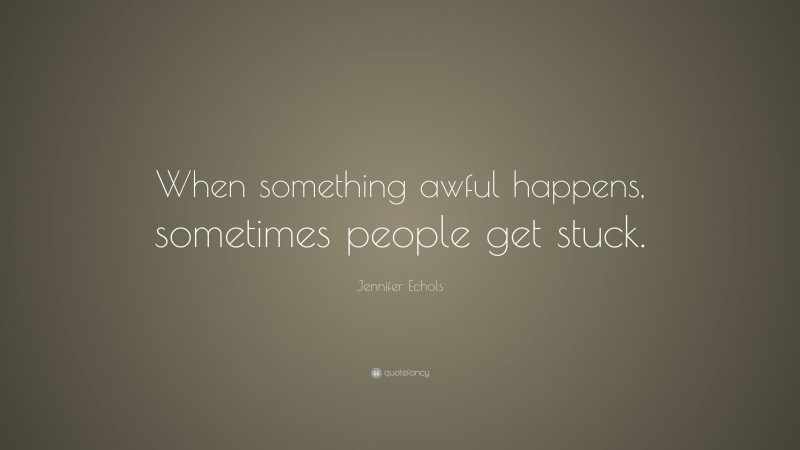 Jennifer Echols Quote: “When something awful happens, sometimes people get stuck.”