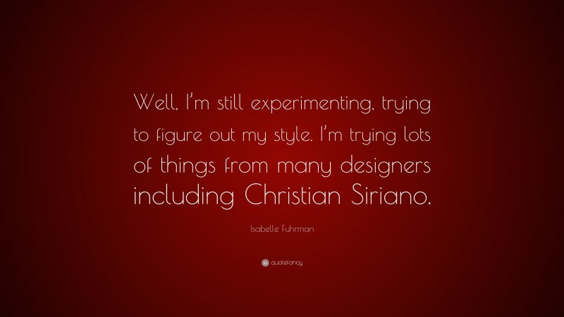 Isabelle Fuhrman Quote: “Well, I’m still experimenting, trying to figure out my style. I’m trying lots of things from many designers including Christian Siriano.”