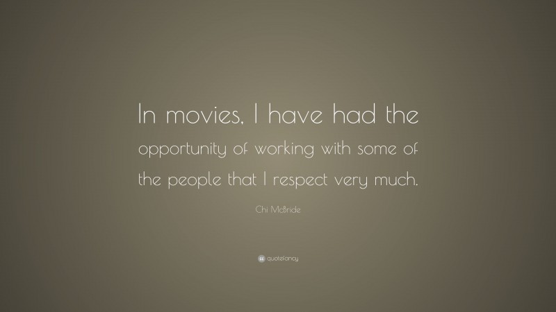 Chi McBride Quote: “In movies, I have had the opportunity of working with some of the people that I respect very much.”