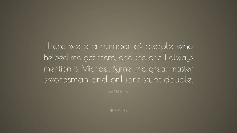 Ian McDiarmid Quote: “There were a number of people who helped me get there, and the one I always mention is Michael Byrne, the great master swordsman and brilliant stunt double.”