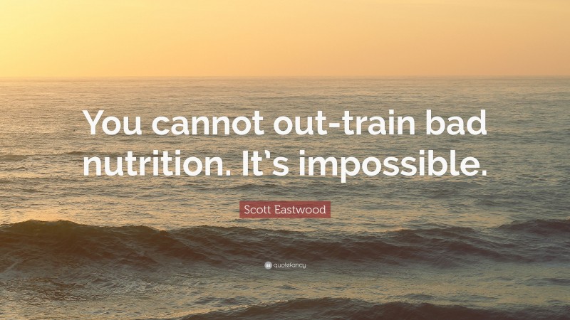 Scott Eastwood Quote: “You cannot out-train bad nutrition. It’s impossible.”