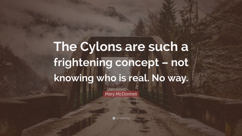 Mary McDonnell Quote: “The Cylons are such a frightening concept – not knowing who is real. No way.”