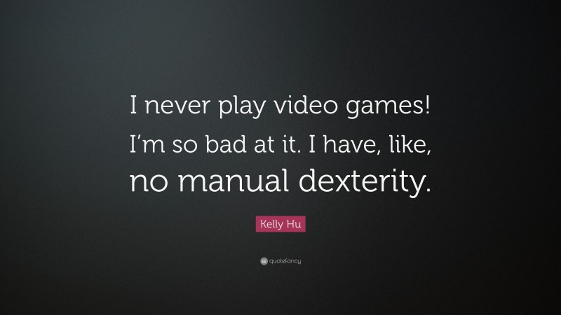 Kelly Hu Quote: “I never play video games! I’m so bad at it. I have, like, no manual dexterity.”