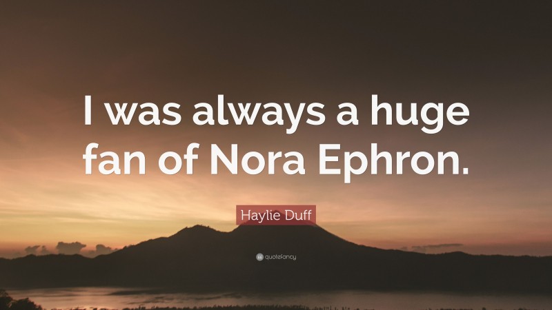 Haylie Duff Quote: “I was always a huge fan of Nora Ephron.”