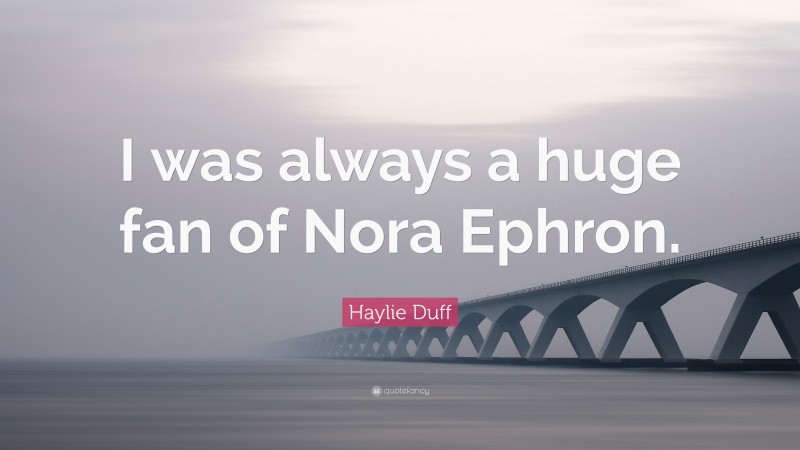 Haylie Duff Quote: “I was always a huge fan of Nora Ephron.”