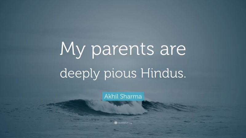 Akhil Sharma Quote: “My parents are deeply pious Hindus.”