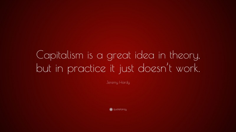 Jeremy Hardy Quote: “Capitalism is a great idea in theory, but in practice it just doesn’t work.”