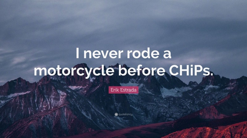Erik Estrada Quote: “I never rode a motorcycle before CHiPs.”