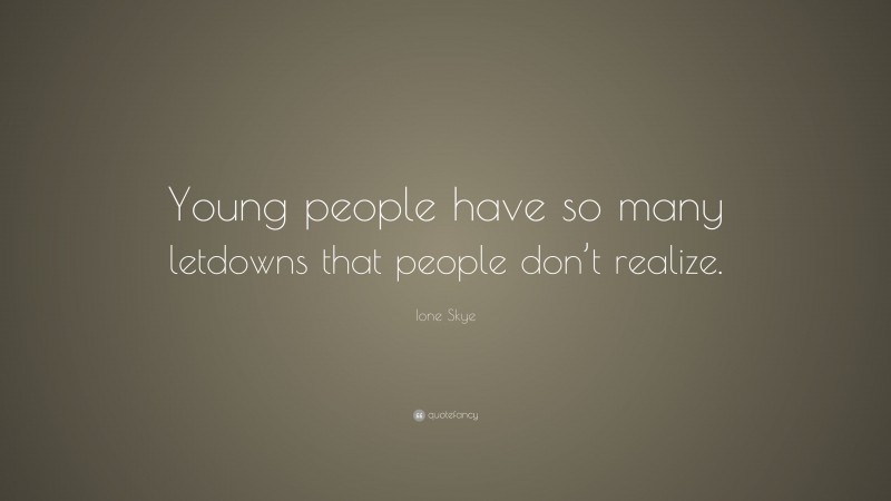 Ione Skye Quote: “Young people have so many letdowns that people don’t realize.”