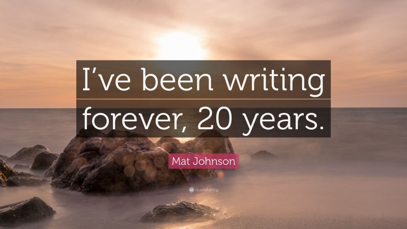 Mat Johnson Quote: “I’ve been writing forever, 20 years.”