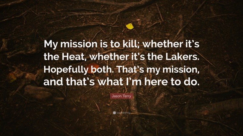 Jason Terry Quote: “My mission is to kill; whether it’s the Heat, whether it’s the Lakers. Hopefully both. That’s my mission, and that’s what I’m here to do.”