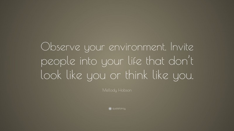 Mellody Hobson Quote: “Observe your environment. Invite people into your life that don’t look like you or think like you.”