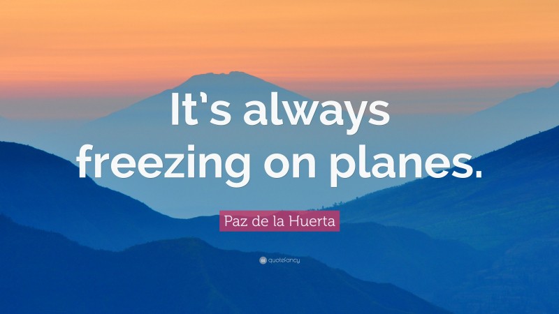 Paz de la Huerta Quote: “It’s always freezing on planes.”