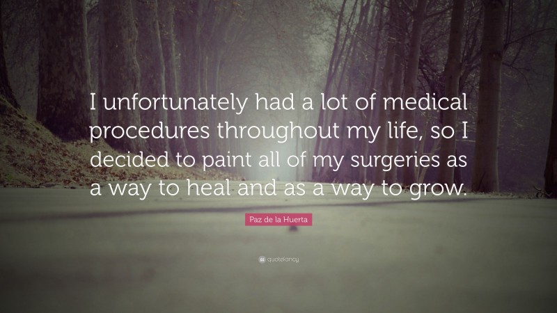 Paz de la Huerta Quote: “I unfortunately had a lot of medical procedures throughout my life, so I decided to paint all of my surgeries as a way to heal and as a way to grow.”